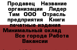 Продавец › Название организации ­ Лидер Тим, ООО › Отрасль предприятия ­ Книги, печатные издания › Минимальный оклад ­ 19 000 - Все города Работа » Вакансии   